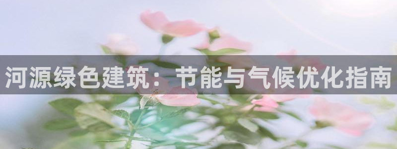 尊亿娱乐国际官网：河源绿色建筑：节能与气候优化指南
